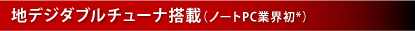 地デジダブルチューナ搭載（ノートPC業界初*）