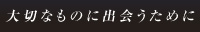 大切なものに出会うために