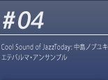 #04 Cool Sound of JazzToday: 中島ノブユキ エテパルマ・アンサンブル